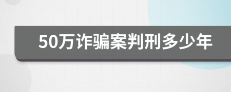 50萬(wàn)詐騙案判刑多少年