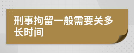 刑事拘留一般需要關(guān)多長時間