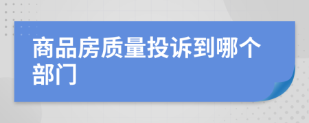 商品房質(zhì)量投訴到哪個(gè)部門