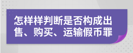 怎樣樣判斷是否構(gòu)成出售、購買、運(yùn)輸假幣罪