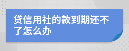 貸信用社的款到期還不了怎么辦