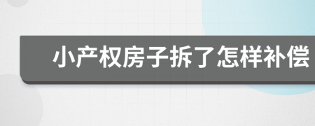 小產(chǎn)權(quán)房子拆了怎樣補償