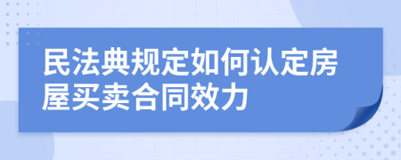民法典規(guī)定如何認(rèn)定房屋買賣合同效力