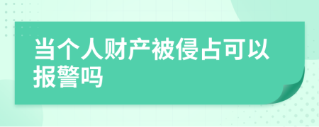 當(dāng)個(gè)人財(cái)產(chǎn)被侵占可以報(bào)警嗎
