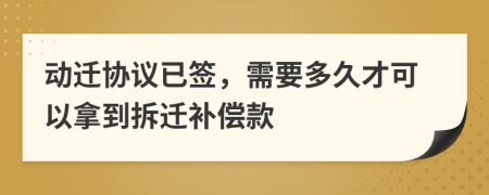 動遷協(xié)議已簽，需要多久才可以拿到拆遷補(bǔ)償款