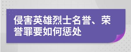 侵害英雄烈士名譽、榮譽罪要如何懲處