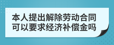 本人提出解除勞動合同可以要求經(jīng)濟補償金嗎