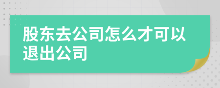 股東去公司怎么才可以退出公司