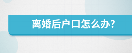 離婚后戶口怎么辦?