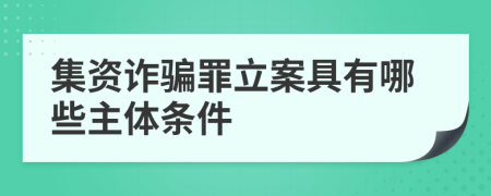集資詐騙罪立案具有哪些主體條件