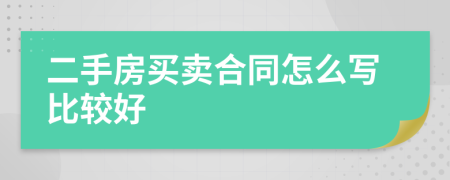 二手房買(mǎi)賣(mài)合同怎么寫(xiě)比較好