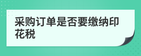 采購訂單是否要繳納印花稅