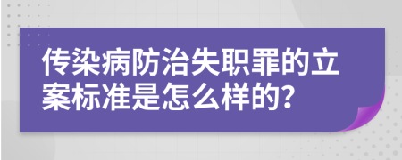 傳染病防治失職罪的立案標(biāo)準(zhǔn)是怎么樣的？