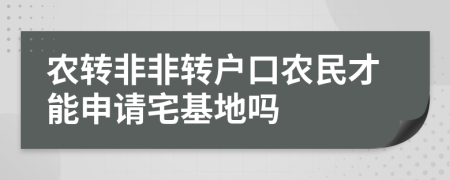 農(nóng)轉(zhuǎn)非非轉(zhuǎn)戶口農(nóng)民才能申請宅基地嗎