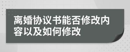 離婚協(xié)議書能否修改內(nèi)容以及如何修改