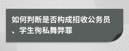 如何判斷是否構(gòu)成招收公務(wù)員、學(xué)生徇私舞弊罪