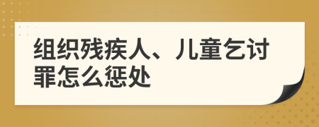 組織殘疾人、兒童乞討罪怎么懲處