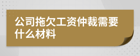 公司拖欠工資仲裁需要什么材料