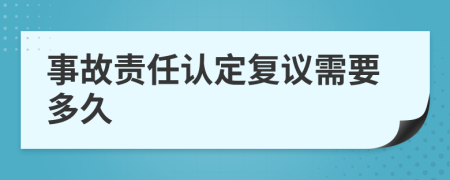 事故責(zé)任認(rèn)定復(fù)議需要多久