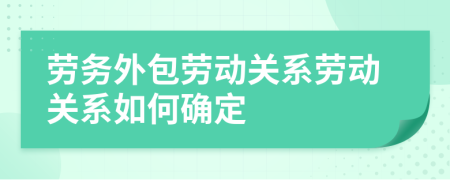 勞務外包勞動關系勞動關系如何確定