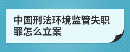 中國刑法環(huán)境監(jiān)管失職罪怎么立案