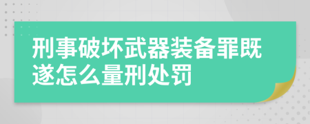 刑事破壞武器裝備罪既遂怎么量刑處罰