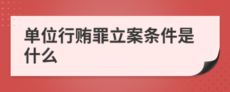 單位行賄罪立案條件是什么