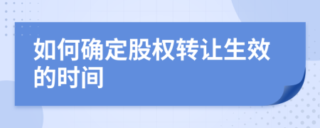 如何確定股權(quán)轉(zhuǎn)讓生效的時間