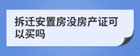 拆遷安置房沒房產(chǎn)證可以買嗎