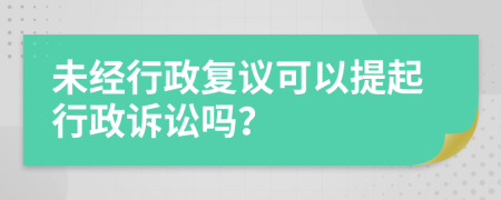 未經(jīng)行政復(fù)議可以提起行政訴訟嗎？