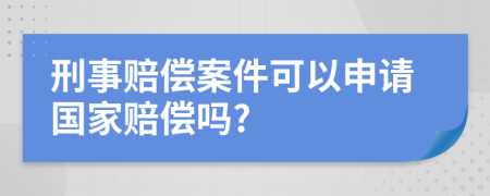 刑事賠償案件可以申請(qǐng)國家賠償嗎?