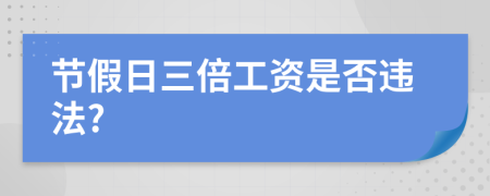 節(jié)假日三倍工資是否違法?