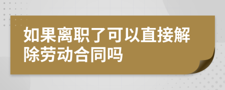 如果離職了可以直接解除勞動(dòng)合同嗎