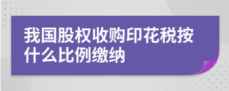 我國股權(quán)收購印花稅按什么比例繳納
