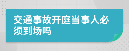 交通事故開庭當事人必須到場嗎
