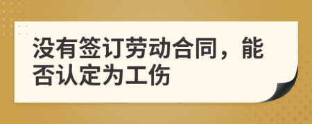 沒有簽訂勞動合同，能否認定為工傷