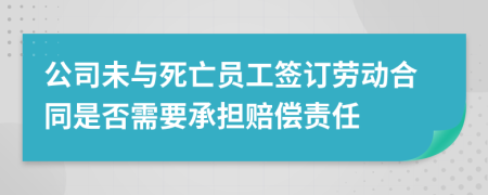 公司未與死亡員工簽訂勞動合同是否需要承擔(dān)賠償責(zé)任