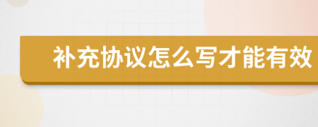 補(bǔ)充協(xié)議怎么寫才能有效
