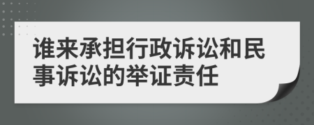 誰來承擔行政訴訟和民事訴訟的舉證責任