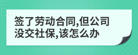 簽了勞動(dòng)合同,但公司沒(méi)交社保,該怎么辦