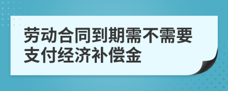 勞動合同到期需不需要支付經(jīng)濟補償金