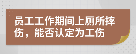員工工作期間上廁所摔傷，能否認(rèn)定為工傷