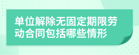 單位解除無固定期限勞動合同包括哪些情形