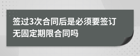 簽過(guò)3次合同后是必須要簽訂無(wú)固定期限合同嗎