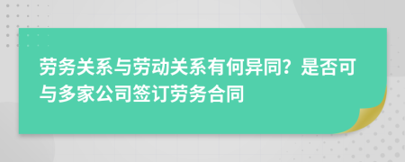 勞務(wù)關(guān)系與勞動關(guān)系有何異同？是否可與多家公司簽訂勞務(wù)合同