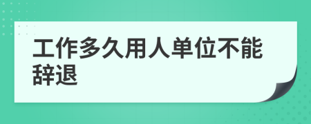 工作多久用人單位不能辭退