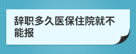 辭職多久醫(yī)保住院就不能報(bào)
