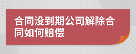 合同沒(méi)到期公司解除合同如何賠償