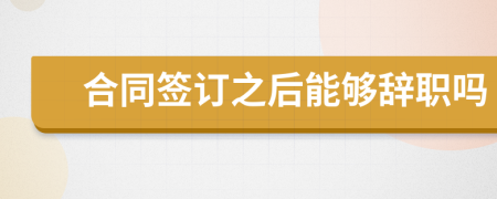 合同簽訂之后能夠辭職嗎