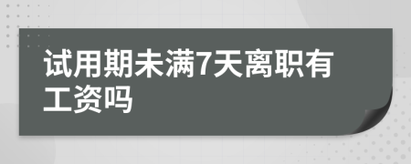 試用期未滿7天離職有工資嗎